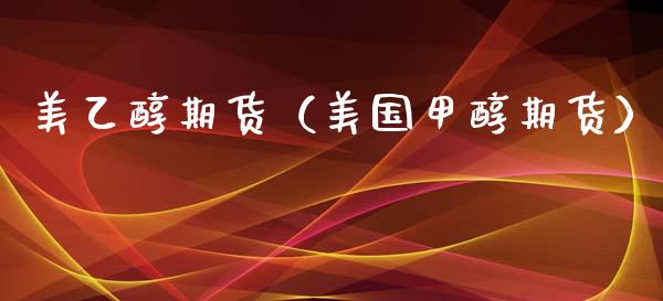 美乙醇期货（美国甲醇期货）_https://www.cqckcrrc.com_纳指直播_第1张