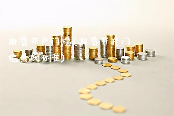 期货开户门槛(期货开户门槛最低标准)_https://www.cqckcrrc.com_财经直播室_第1张