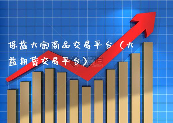 保益大宗商品交易平台（大益期货交易平台）_https://www.cqckcrrc.com_原油期货_第1张