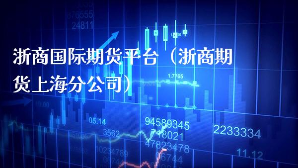 浙商国际期货平台(浙商期货上海分公司)_国际期货_第1张_期货投资网 浙商国际期货平台(浙商期货上海分公司)_https://www.cqckcrrc.com_国际期货_第1张