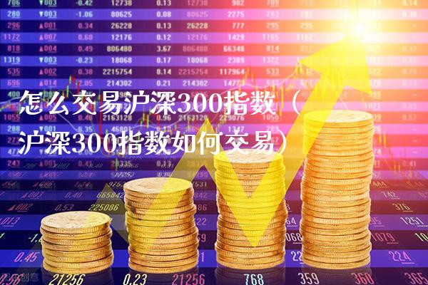 怎么交易沪深300指数（沪深300指数如何交易）_https://www.cqckcrrc.com_原油期货_第1张