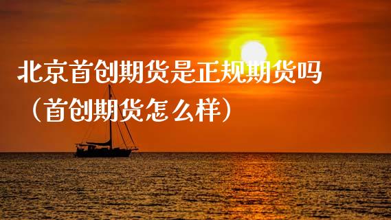 北京首创期货是正规期货吗(首创期货怎么样)_黄金期货_第1张_期货投资网 北京首创期货是正规期货吗(首创期货怎么样)_https://www.cqckcrrc.com_黄金期货_第1张