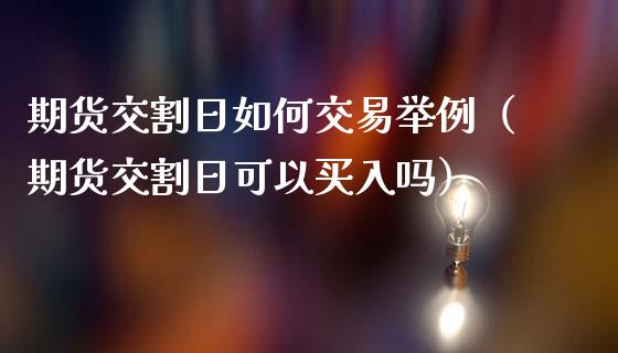 期货交割日如何交易举例(期货交割日可以买入吗)_道指直播_第1张_期货投资网 期货交割日如何交易举例(期货交割日可以买入吗)_https://www.cqckcrrc.com_道指直播_第1张