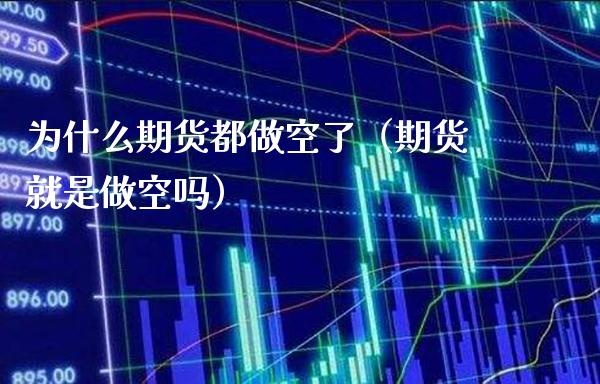 为什么期货都做空了（期货就是做空吗）_https://www.cqckcrrc.com_内盘期货_第1张