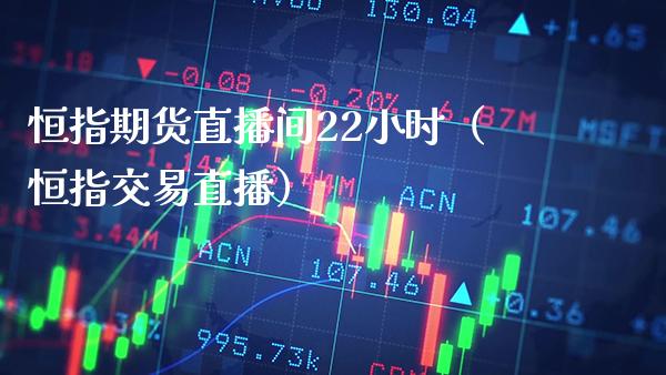 恒指期货直播间22小时(恒指交易直播)_恒生指数_第1张_期货投资网 恒指期货直播间22小时(恒指交易直播)_https://www.cqckcrrc.com_恒生指数_第1张