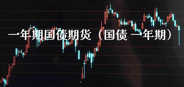 一年期国债期货（国债 一年期）_https://www.cqckcrrc.com_道指直播_第1张