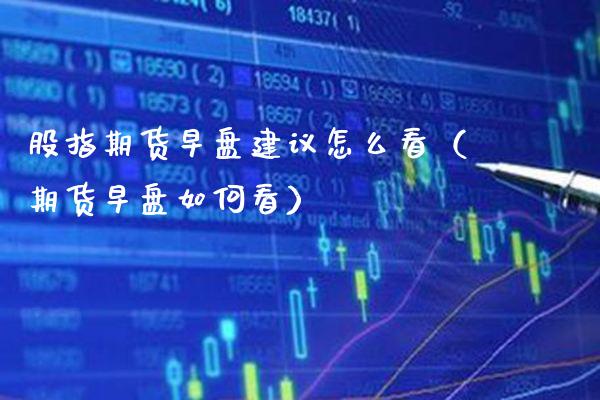 股指期货早盘建议怎么看（期货早盘如何看）_https://www.cqckcrrc.com_黄金期货_第1张