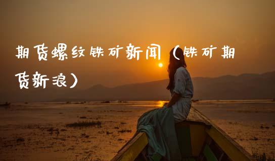 期货螺纹铁矿新闻(铁矿期货新浪)_原油期货_第1张_期货投资网 期货螺纹铁矿新闻(铁矿期货新浪)_https://www.cqckcrrc.com_原油期货_第1张