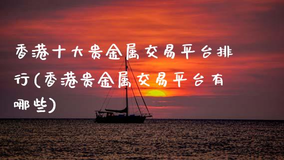 香港十大贵金属交易平台排行(香港贵金属交易平台有哪些)_原油期货_第1张_期货投资网 香港十大贵金属交易平台排行(香港贵金属交易平台有哪些)_https://www.cqckcrrc.com_原油期货_第1张