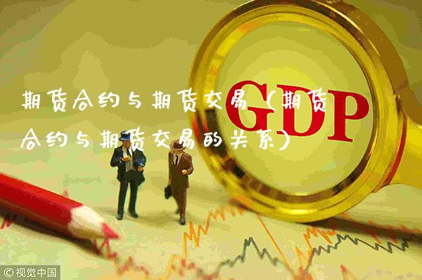 期货合约与期货交易（期货合约与期货交易的关系）_https://www.cqckcrrc.com_纳指直播_第1张