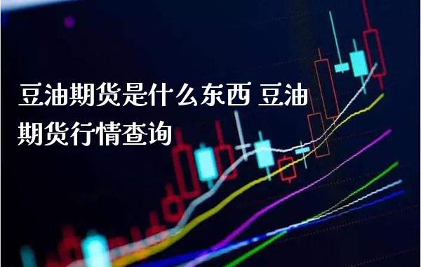 豆油期货是什么东西 豆油期货行情查询_道指直播_第1张_期货投资网 豆油期货是什么东西 豆油期货行情查询_https://www.cqckcrrc.com_道指直播_第1张