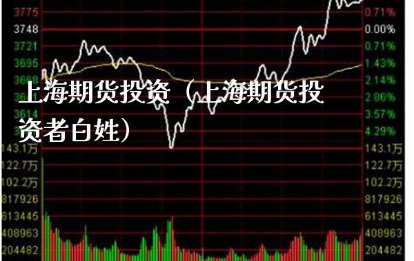 上海期货投资（上海期货投资者白姓）_https://www.cqckcrrc.com_股票理财_第1张
