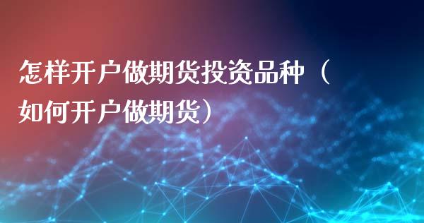 怎样开户做期货投资品种(如何开户做期货)_期货直播_第1张_期货投资网 怎样开户做期货投资品种(如何开户做期货)_https://www.cqckcrrc.com_期货直播_第1张