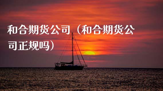 和合期货公司（和合期货公司正规吗）_https://www.cqckcrrc.com_黄金期货_第1张