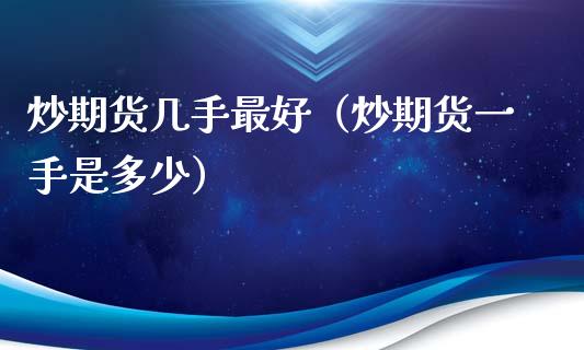 炒期货几手最好（炒期货一手是多少）_https://www.cqckcrrc.com_期货交易所_第1张