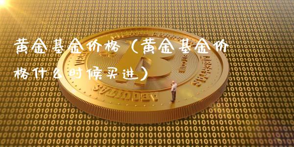 黄金基金价格（黄金基金价格什么时候买进）_https://www.cqckcrrc.com_道指直播_第1张