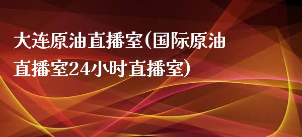 大连原油直播室(国际原油直播室24小时直播室)_原油期货_第1张_期货投资网 大连原油直播室(国际原油直播室24小时直播室)_https://www.cqckcrrc.com_原油期货_第1张