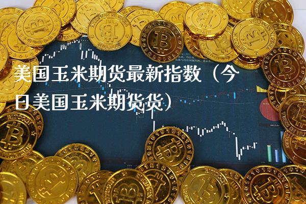 美国玉米期货最新指数（今日美国玉米期货货）_https://www.cqckcrrc.com_道指直播_第1张