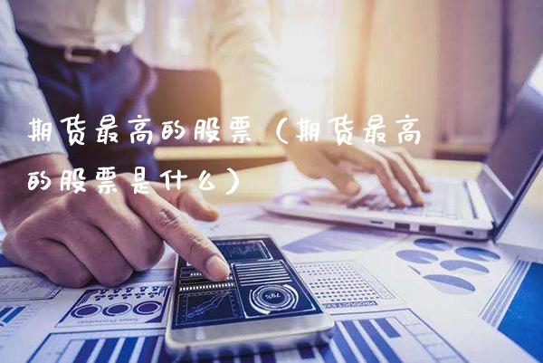 期货最高的股票(期货最高的股票是什么)_道指直播_第1张_期货投资网 期货最高的股票(期货最高的股票是什么)_https://www.cqckcrrc.com_道指直播_第1张