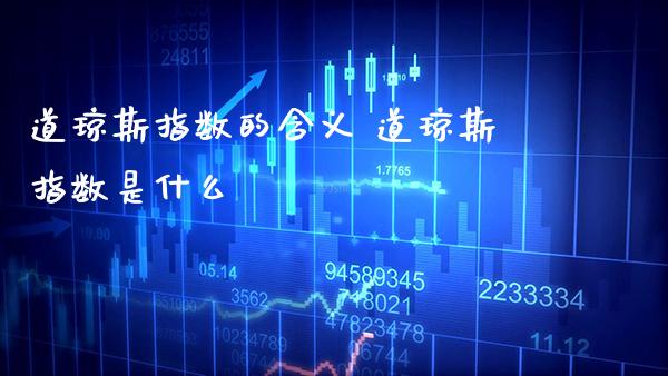 道琼斯指数的含义 道琼斯指数是什么_https://www.cqckcrrc.com_道指直播_第1张