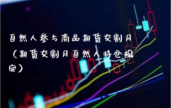 自然人参与商品期货交割月（期货交割月自然人持仓规定）_https://www.cqckcrrc.com_恒生指数_第1张