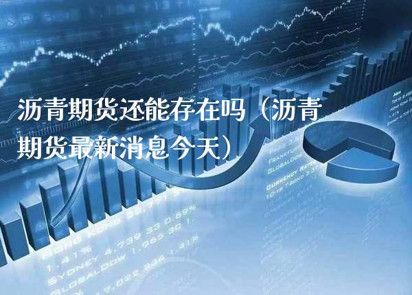 沥青期货还能存在吗（沥青期货最新消息今天）_https://www.cqckcrrc.com_原油期货_第1张
