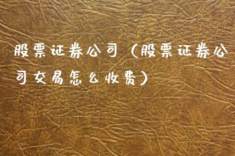 股票证券公司(股票证券公司交易怎么收费)_黄金期货_第1张_期货投资网 股票证券公司(股票证券公司交易怎么收费)_https://www.cqckcrrc.com_黄金期货_第1张