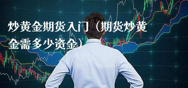 炒黄金期货入门(期货炒黄金需多少资金)_内盘期货_第1张_期货投资网 炒黄金期货入门(期货炒黄金需多少资金)_https://www.cqckcrrc.com_内盘期货_第1张