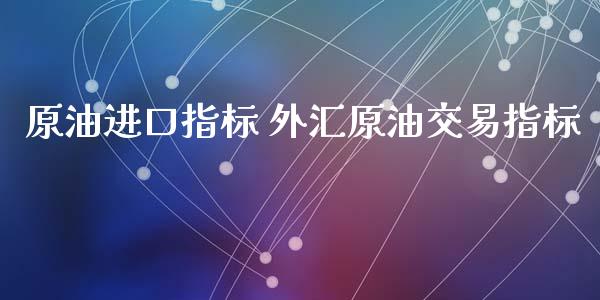 原油进口指标 外汇原油交易指标_https://www.cqckcrrc.com_原油期货_第1张