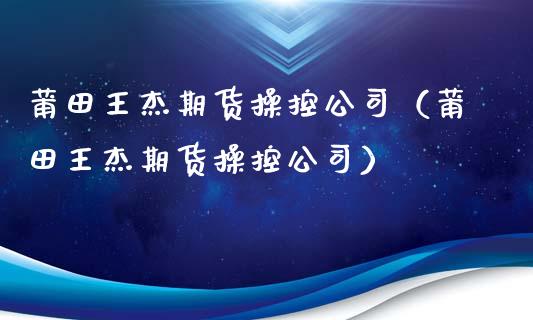 莆田王杰期货操控公司(莆田王杰期货操控公司)_期货直播_第1张_期货投资网 莆田王杰期货操控公司(莆田王杰期货操控公司)_https://www.cqckcrrc.com_期货直播_第1张