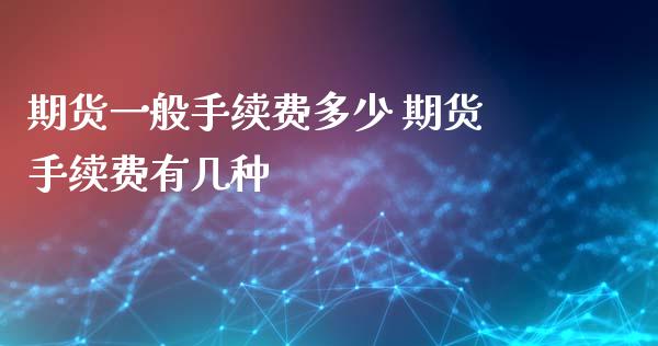 期货一般手续费多少 期货手续费有几种_纳指直播_第1张_期货投资网 期货一般手续费多少 期货手续费有几种_https://www.cqckcrrc.com_纳指直播_第1张