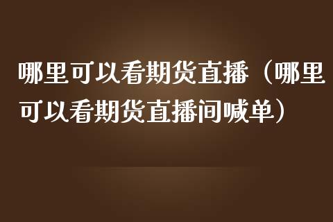 哪里可以看期货直播(哪里可以看期货直播间喊单)_纳指直播_第1张_期货投资网 哪里可以看期货直播(哪里可以看期货直播间喊单)_https://www.cqckcrrc.com_纳指直播_第1张