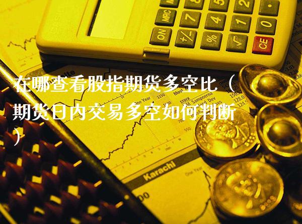 在哪查看股指期货多空比（期货日内交易多空如何判断）_https://www.cqckcrrc.com_恒生指数_第1张