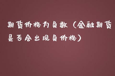 期货价格为负数(金融期货是否会出现负价格)_期货开户_第1张_期货投资网 期货价格为负数(金融期货是否会出现负价格)_https://www.cqckcrrc.com_期货开户_第1张