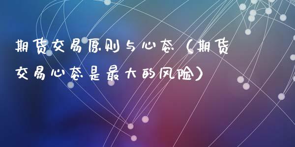 期货交易原则与心态(期货交易心态是最大的风险)_理财百科_第1张_期货投资网 期货交易原则与心态(期货交易心态是最大的风险)_https://www.cqckcrrc.com_理财百科_第1张