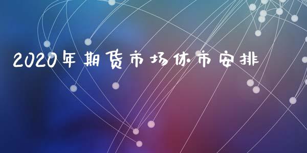 2020年期货市场休市安排_道指直播_第1张_期货投资网 2020年期货市场休市安排_https://www.cqckcrrc.com_道指直播_第1张