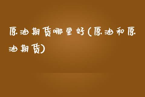 原油期货哪里好(原油和原油期货)_原油期货_第1张_期货投资网 原油期货哪里好(原油和原油期货)_https://www.cqckcrrc.com_原油期货_第1张
