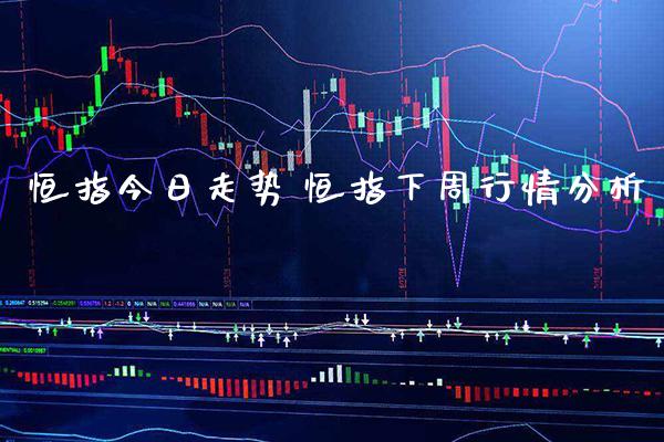 恒指今日走势 恒指下周行情分析_https://www.cqckcrrc.com_恒生指数_第1张