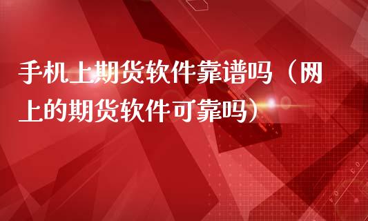 手机上期货软件靠谱吗(网上的期货软件可靠吗)_财经要闻_第1张_期货投资网 手机上期货软件靠谱吗(网上的期货软件可靠吗)_https://www.cqckcrrc.com_财经要闻_第1张