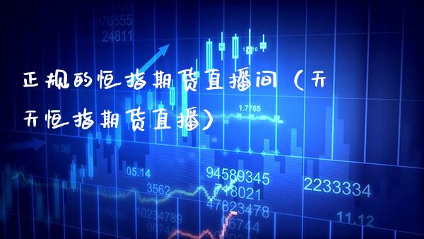 正规的恒指期货直播间（天天恒指期货直播）_https://www.cqckcrrc.com_恒生指数_第1张
