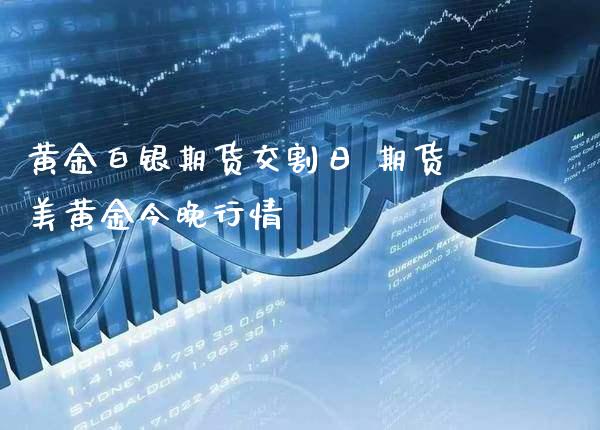 黄金白银期货交割日 期货美黄金今晚行情_https://www.cqckcrrc.com_黄金期货_第1张