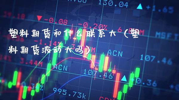 塑料期货和什么联系大(塑料期货波动大吗)_恒生指数_第1张_期货投资网 塑料期货和什么联系大(塑料期货波动大吗)_https://www.cqckcrrc.com_恒生指数_第1张
