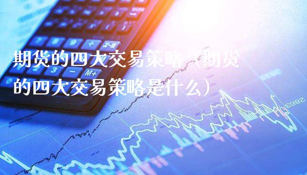 期货的四大交易策略(期货的四大交易策略是什么)_纳指直播_第1张_期货投资网 期货的四大交易策略(期货的四大交易策略是什么)_https://www.cqckcrrc.com_纳指直播_第1张