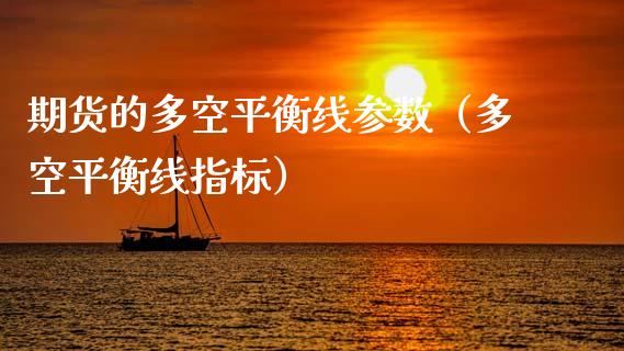 期货的多空平衡线参数(多空平衡线指标)_财经要闻_第1张_期货投资网 期货的多空平衡线参数(多空平衡线指标)_https://www.cqckcrrc.com_财经要闻_第1张