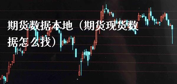 期货数据本地（期货现货数据怎么找）_https://www.cqckcrrc.com_恒生指数_第1张