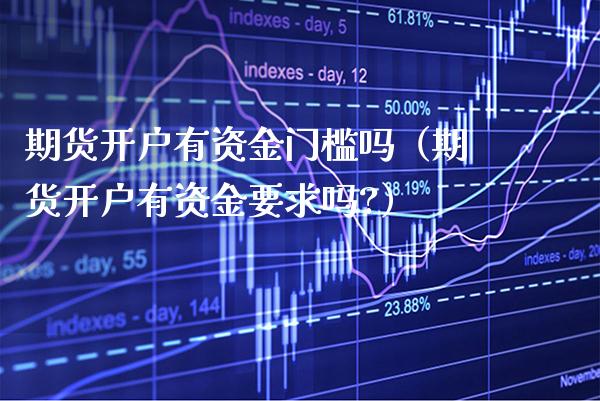 期货开户有资金门槛吗(期货开户有资金要求吗?)_黄金期货_第1张_期货投资网 期货开户有资金门槛吗(期货开户有资金要求吗?)_https://www.cqckcrrc.com_黄金期货_第1张