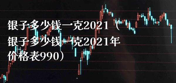 银子多少钱一克2021(银子多少钱一克2021年价格表990)_道指直播_第1张_期货投资网 银子多少钱一克2021(银子多少钱一克2021年价格表990)_https://www.cqckcrrc.com_道指直播_第1张