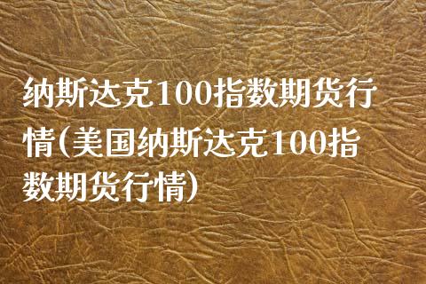 纳斯达克100指数期货行情(美国纳斯达克100指数期货行情)_原油期货_第1张_期货投资网 纳斯达克100指数期货行情(美国纳斯达克100指数期货行情)_https://www.cqckcrrc.com_原油期货_第1张