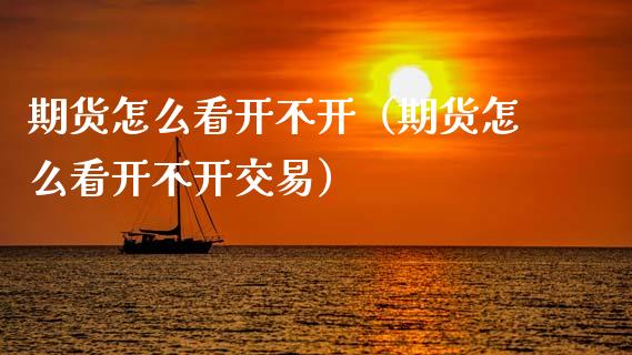 期货怎么看开不开（期货怎么看开不开交易）_https://www.cqckcrrc.com_黄金期货_第1张