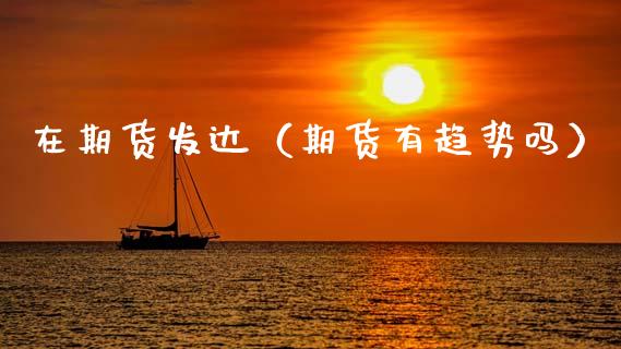 在期货发达(期货有趋势吗)_理财百科_第1张_期货投资网 在期货发达(期货有趋势吗)_https://www.cqckcrrc.com_理财百科_第1张